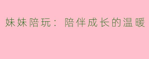 妹妹陪玩：陪伴成长的温暖