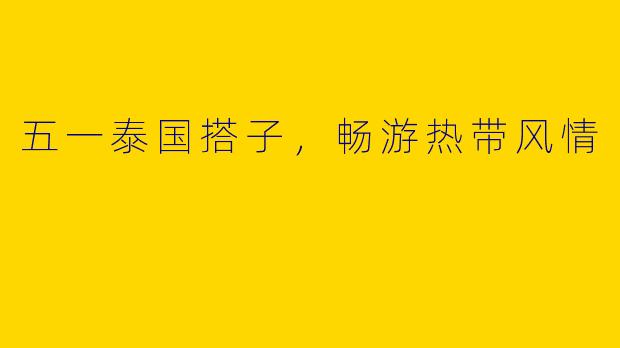 五一泰国搭子，畅游热带风情