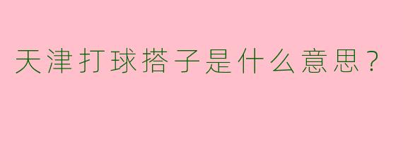 天津打球搭子是什么意思?