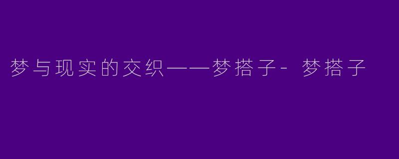梦与现实的交织——梦搭子-梦搭子
