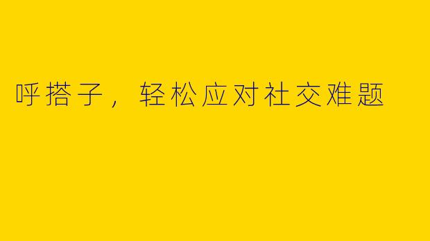 呼搭子，轻松应对社交难题