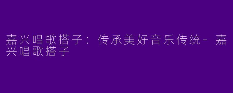 嘉兴唱歌搭子:传承美好音乐传统