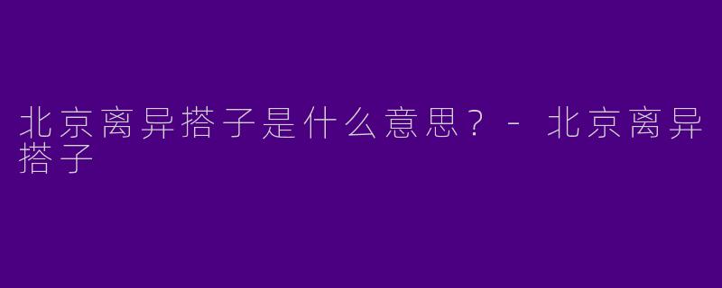 北京离异搭子是什么意思?