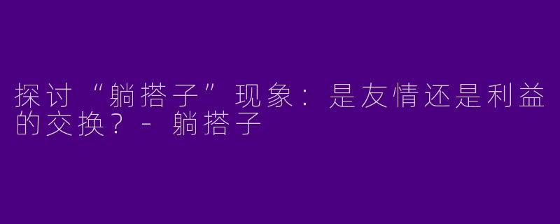 探讨“躺搭子”现象：是友情还是利益的交换？-躺搭子