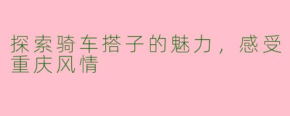 探索骑车搭子的魅力，感受重庆风情