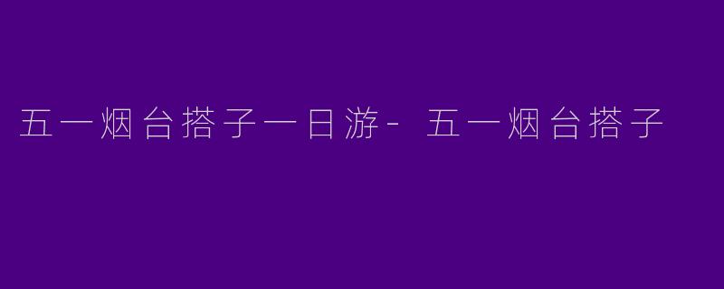 五一烟台搭子一日游