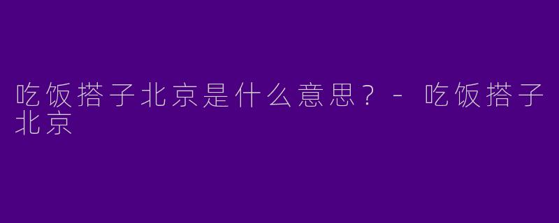 吃饭搭子北京是什么意思?