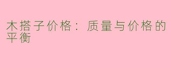 木搭子价格:质量与价格的平衡
