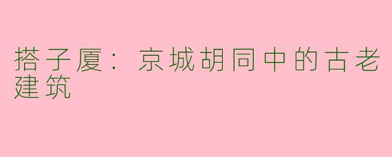 搭子厦：京城胡同中的古老建筑