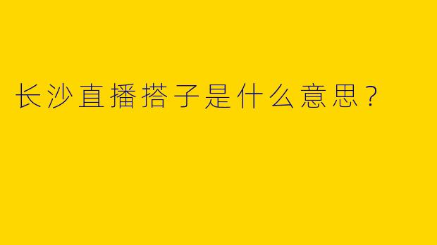 长沙直播搭子是什么意思?