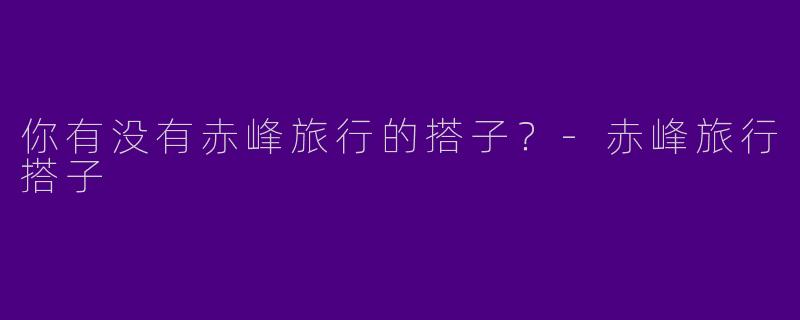 你有没有赤峰旅行的搭子?
