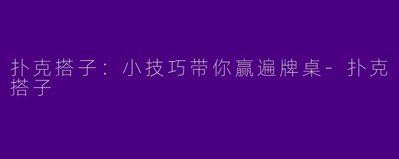 扑克搭子：小技巧带你赢遍牌桌