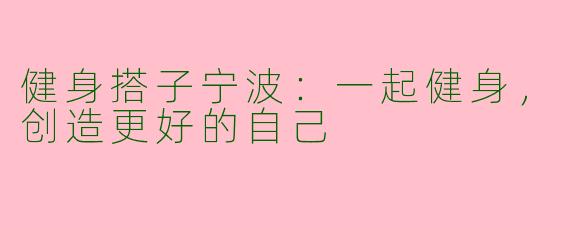 健身搭子宁波:一起健身,创造更好的自己