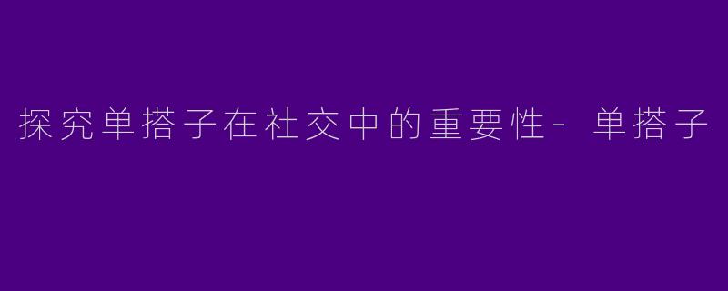 探究单搭子在社交中的重要性