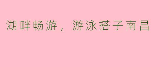 湖畔畅游,游泳搭子南昌