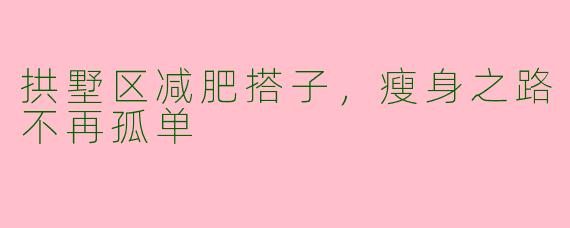 拱墅区减肥搭子，瘦身之路不再孤单