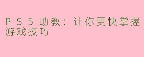 PS5助教：让你更快掌握游戏技巧