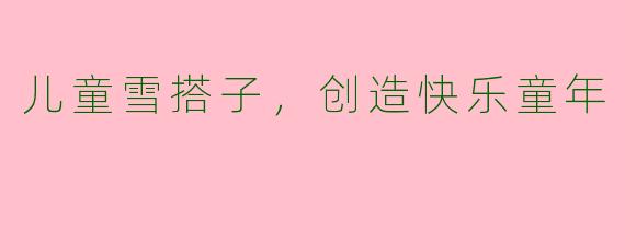 儿童雪搭子,创造快乐童年
