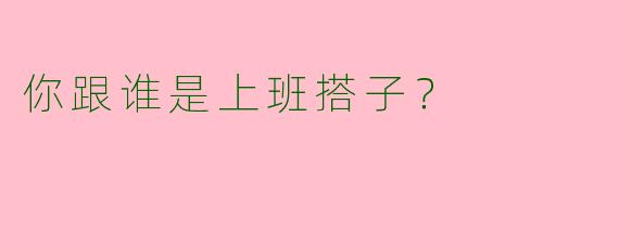 你跟谁是上班搭子?