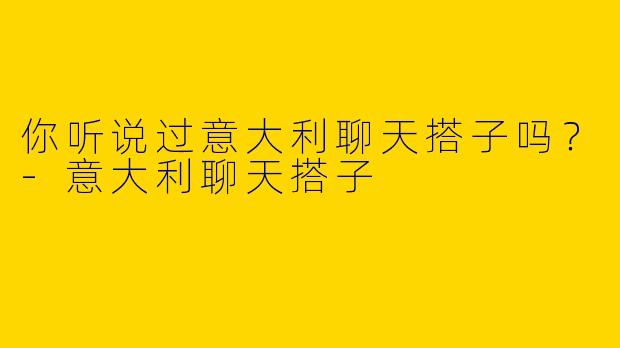 你听说过意大利聊天搭子吗？