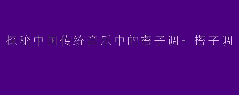 探秘中国传统音乐中的搭子调-搭子调