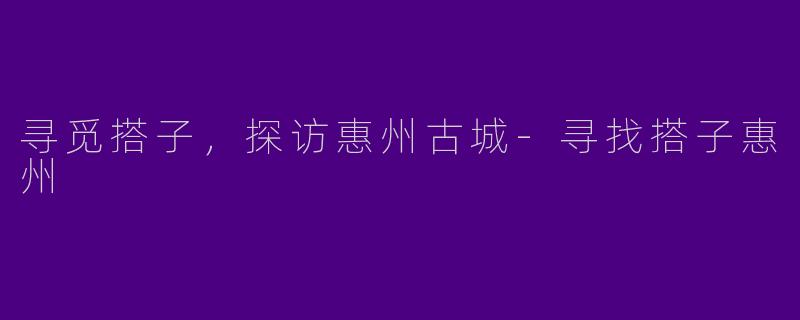 寻觅搭子,探访惠州古城