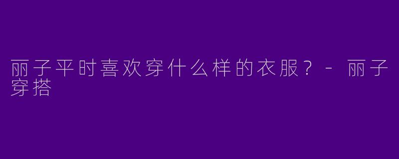 丽子平时喜欢穿什么样的衣服？