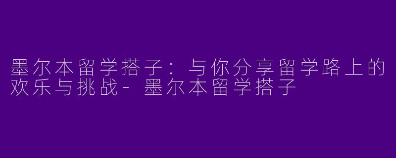 墨尔本留学搭子：与你分享留学路上的欢乐与挑战