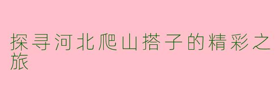 探寻河北爬山搭子的精彩之旅