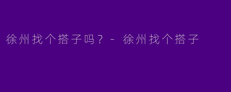 徐州找个搭子吗？