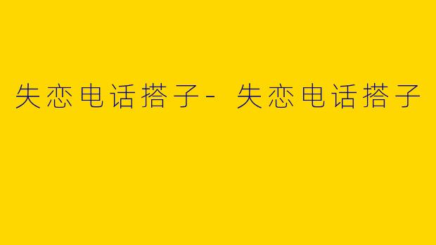 失恋电话搭子-失恋电话搭子