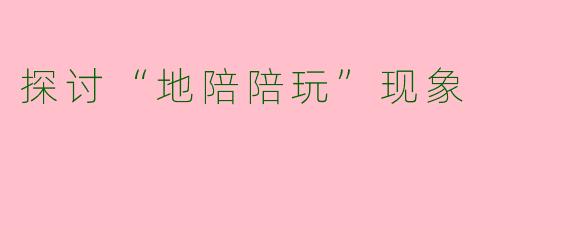 探讨“地陪陪玩”现象