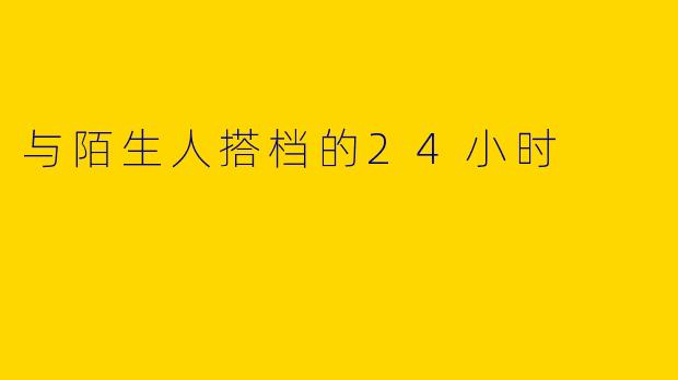 与陌生人搭档的24小时