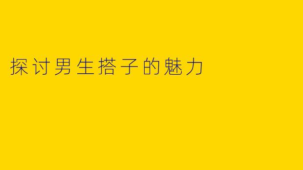 探讨男生搭子的魅力