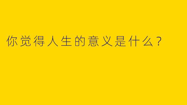 你觉得人生的意义是什么?