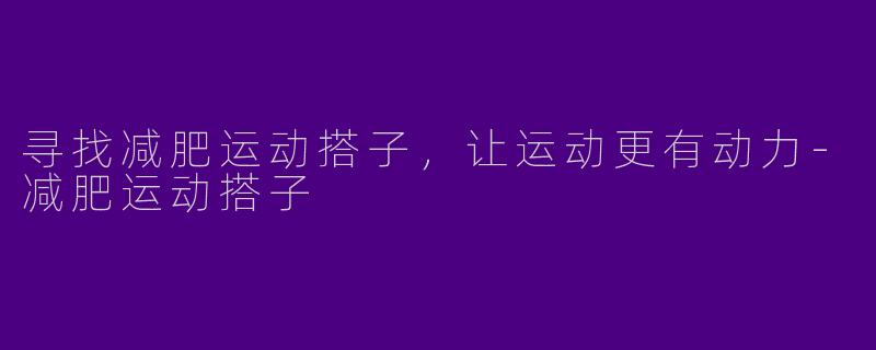 寻找减肥运动搭子，让运动更有动力-减肥运动搭子