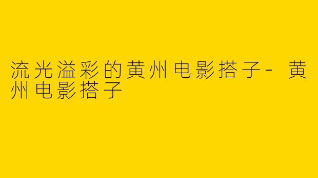 流光溢彩的黄州电影搭子
