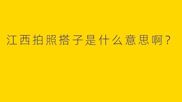 江西拍照搭子是什么意思啊?