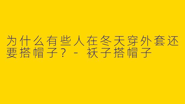 为什么有些人在冬天穿外套还要搭帽子？