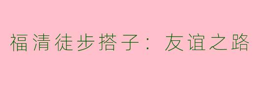 福清徒步搭子：友谊之路