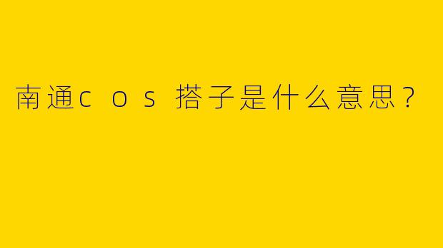 南通cos搭子是什么意思?