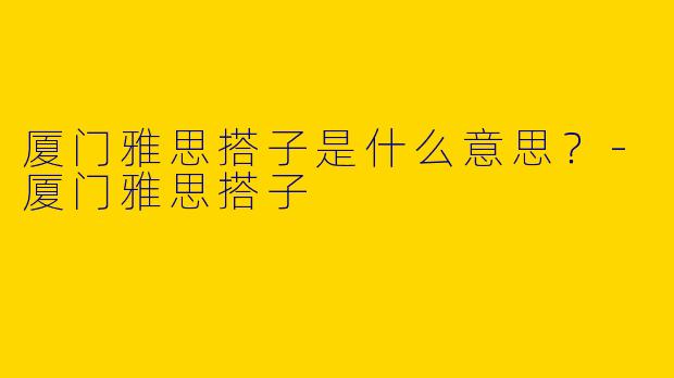 厦门雅思搭子是什么意思？
