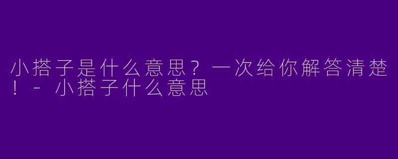 小搭子是什么意思？一次给你解答清楚！