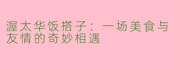渥太华饭搭子：一场美食与友情的奇妙相遇