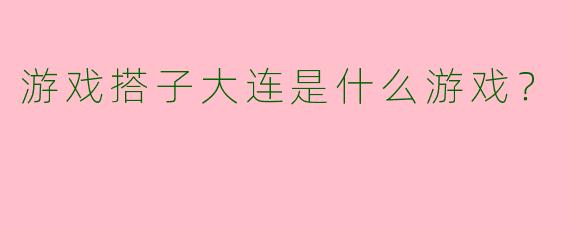 游戏搭子大连是什么游戏?