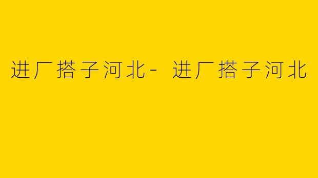 进厂搭子河北