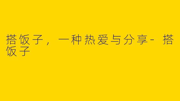 搭饭子，一种热爱与分享-搭饭子