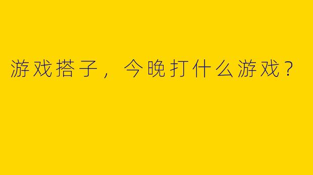 游戏搭子,今晚打什么游戏?