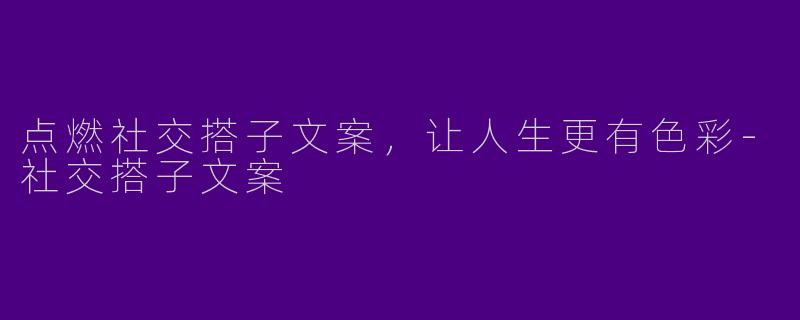 点燃社交搭子文案,让人生更有色彩
