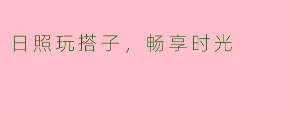 日照玩搭子,畅享时光